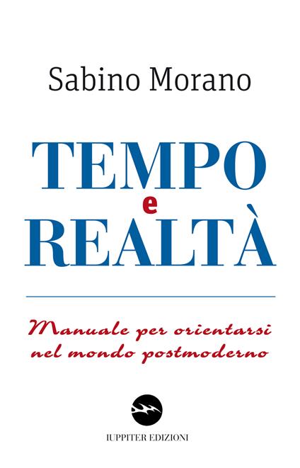 Tempo e realtà. Manuale per orientarsi nel mondo postmoderno - Sabino Morano - copertina
