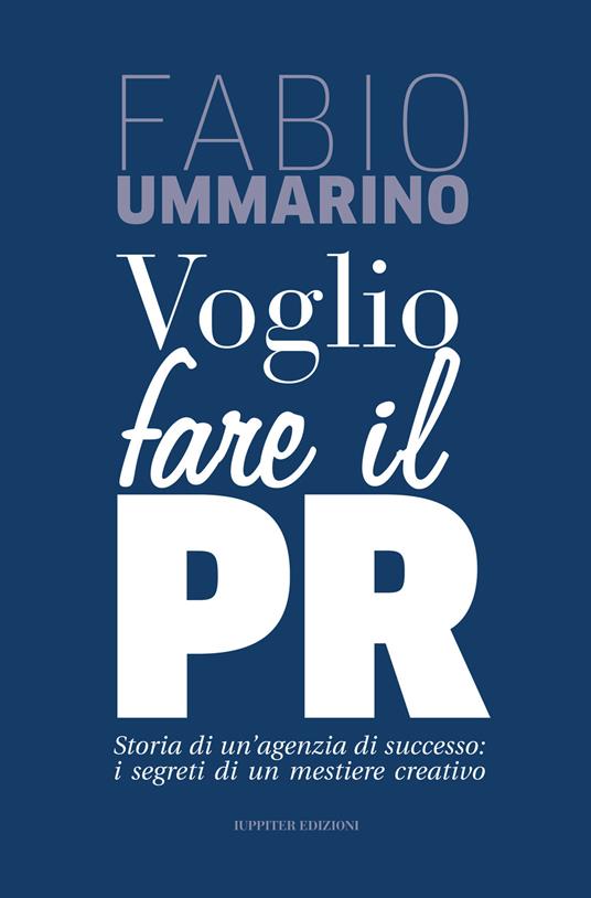 Voglio fare il PR. Storia di un'agenzia di successo: i segreti di un mestiere creativo - Fabio Ummarino - copertina
