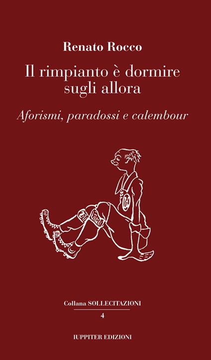 Il rimpianto è dormire sugli allora. Aforismi, paradossi e calembour - Renato Rocco - copertina