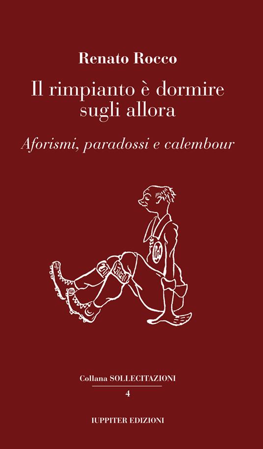 Il rimpianto è dormire sugli allora. Aforismi, paradossi e calembour - Renato Rocco - copertina