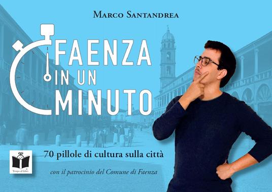 Faenza in un minuto. 70 pillole di cultura sulla città. Ediz. a colori - Marco Santandrea - copertina