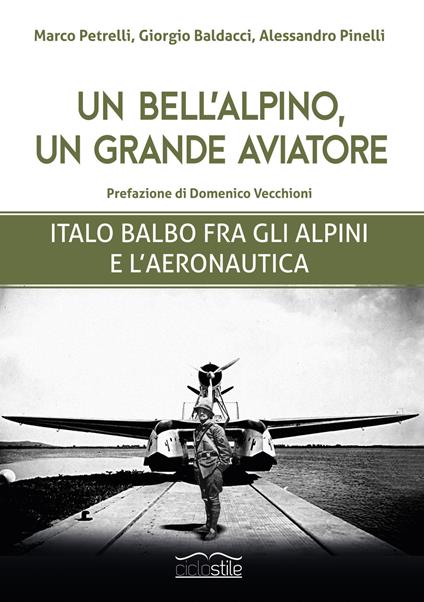 Un bell'alpino, un grande aviatore. Italo Balbo fra gli alpini e l'aeronautica - Marco Petrelli,Giorgio Baldacci,Alessandro Pinelli - copertina
