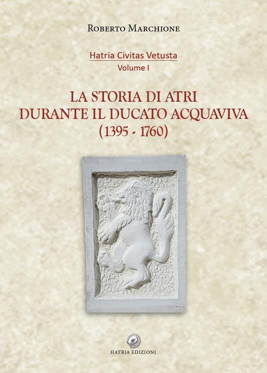 La storia di Atri durante il ducato Acquaviva (1395-1760) - Roberto Marchione - copertina
