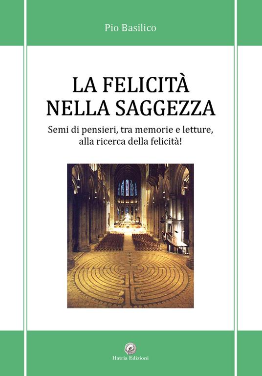La felicità nella saggezza. Semi di pensieri, tra memorie e letture, alla ricerca della felicità!, in particolare, non è possibile inerire le parole parole chiave - Pio Basilico - copertina
