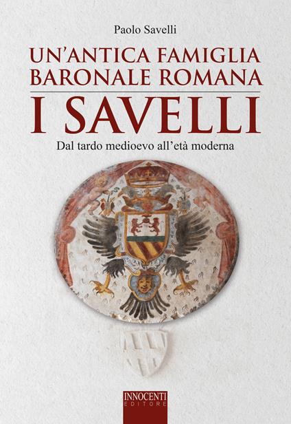 Un' antica famiglia baronale romana: i Savelli. Dal tardo Medioevo all'età moderna - Paolo Savelli - copertina