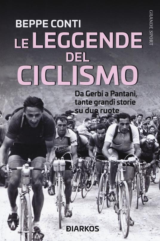 Le leggende del ciclismo. Da Gerbi a Pantani, tante grandi storie su due ruote - Beppe Conti - copertina