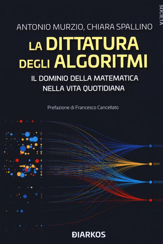 La dittatura degli algoritmi. Il dominio della matematica nella vita quotidiana - Antonio Murzio,Chiara Spallino - copertina