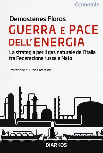 Guerra e pace dell'energia. La strategia per il gas naturale dell'Italia tra Federazione russa e NATO - Demostenes Floros - copertina