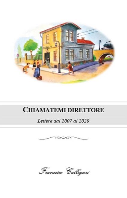 Chiamatemi direttore. Lettere dal 2007 al 2020 - Francesco Callegari - copertina