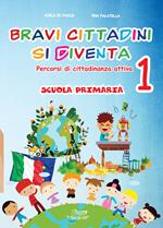 Bravi cittadini si diventa. Percorsi di cittadinanza attiva. Per la Scuola elementare. Vol. 1