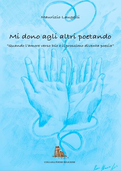 Mi dono agli altri poetando. Quando l'amore verso dio e il prossimo diventa poesia - Maurizio Laugelli - copertina