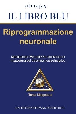 Il libro blu. Riprogrammazione neuronale. Manifestare l'età dell'oro attraverso la mappatura del tracciato neurosimpatico. Vol. 3 - Atmajay - copertina