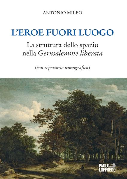 L'eroe fuori luogo. La struttura dello spazio nella «Gerusalemme liberata» (con repertorio iconografico) - Antonio Mileo - copertina