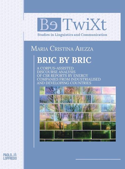 Bric by bric. A Corpus-Assisted Discourse Analysis of CSR Reports by Energy Companies from Industrialised and Developing Countries - Maria Cristina Aiezza - copertina