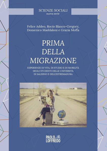 Prima della migrazione. Esperienze di vita, di studio e di mobilità degli studenti delle università di Salerno e dell'Estremadura - Rocío Blanco-Gregory,Felice Addeo,Domenico Maddaloni - copertina