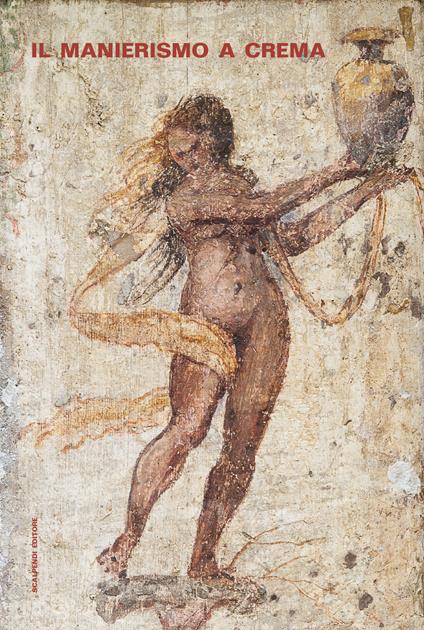 Il manierismo a Crema. Un ciclo di affreschi di Aurelio Buso restituito alla città. Ediz. illustrata - copertina