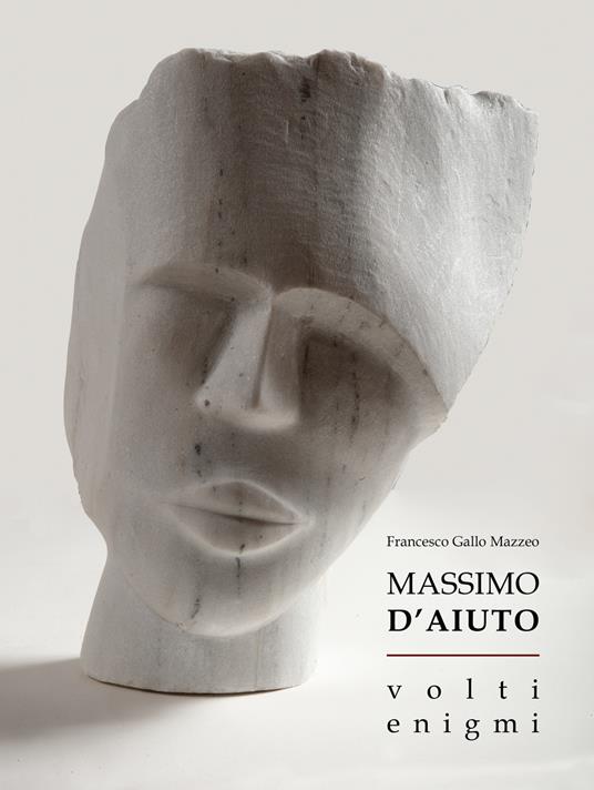 Massimo D'Aiuto. Volti. Enigmi - Francesco Gallo Mazzeo,Daniela Del Moro - copertina
