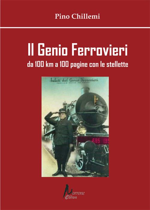Il Genio Ferrovieri. Da 100 km a 100 pagine con le stellette - Pino Chillemi - copertina