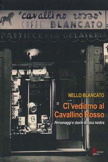 Ci vediamo al cavallino rosso. Personaggi e storie di casa nostra - Nello Blancato - copertina