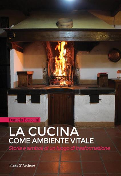 La cucina come ambiente vitale. Storia e simboli di un luogo di trasformazione - Daniela Braccini - ebook