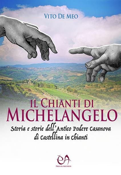 Il Chianti di Michelangelo. Storia e storie dell'antico podere Casanova di Castellina in Chianti - Vito De Meo - copertina