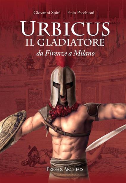 Urbicus il gladiatore. Da Firenze a Milano - Enio Pecchioni,Giovanni Spini - ebook