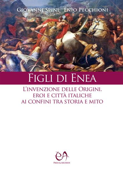 Figli di Enea. L'invenzione delle origini. Eroi e città italiche ai confini tra storia e mito. Nuova ediz. - Giovanni Spini,Enio Pecchioni - copertina