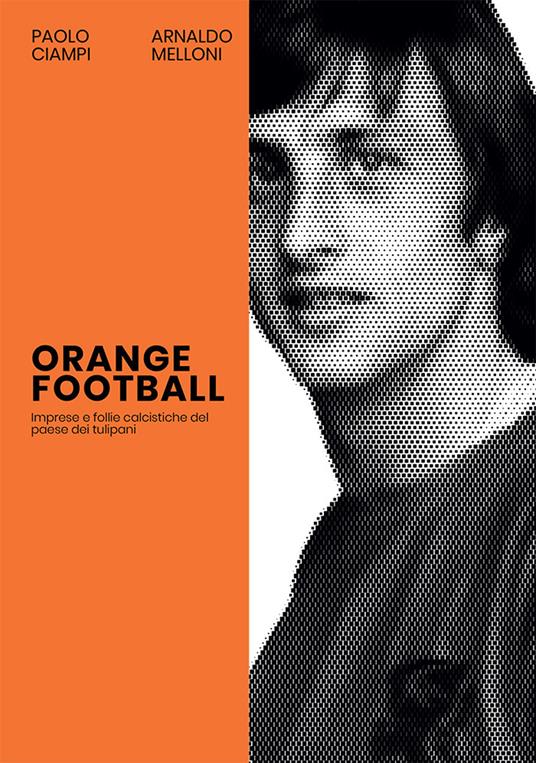 Orange Football. Imprese e follie calcistiche del paese dei tulipani - Paolo Ciampi,Arnaldo Melloni - copertina