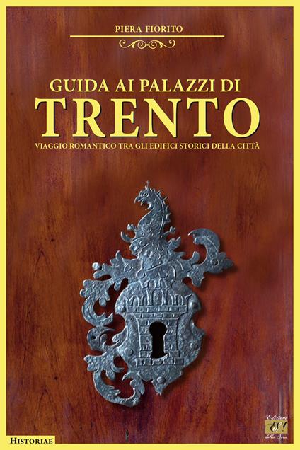 Guida ai palazzi di Trento. Viaggio romantico tra gli edifici storici della città - Piera Fiorito - copertina