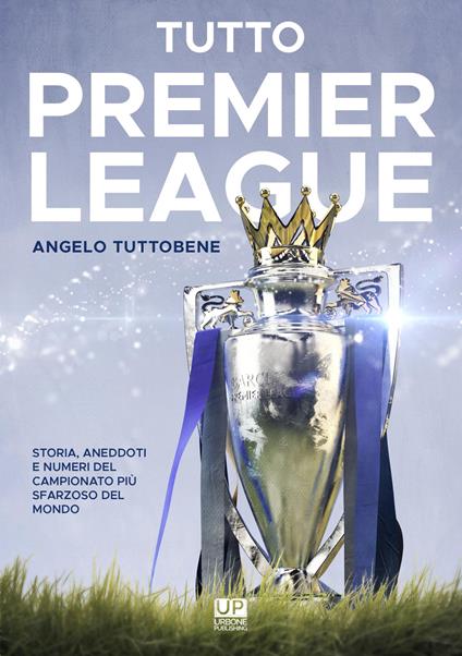 Tutto premier league. Storia, aneddoti e numeri del campionato più sfarzoso del mondo - Angelo Tuttobene - copertina