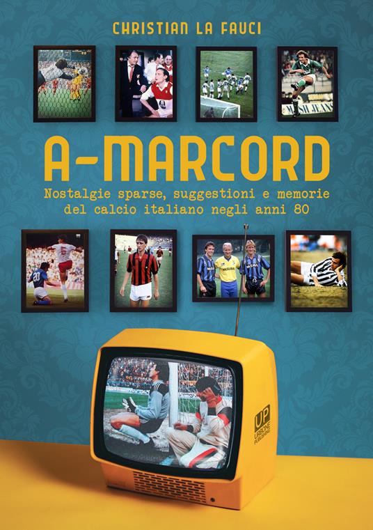 A-marcord. Nostalgie sparse, suggestioni e memorie del calcio italiano negli anni 80 - Christian La Fauci - copertina