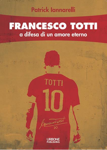 Francesco Totti. A difesa di un amore eterno - Patrick Iannarelli - copertina