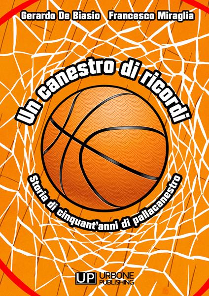 Un canestro di ricordi. Storia di cinquant'anni di pallacanestro - Gerardo De Biasio,Francesco Miraglia - copertina