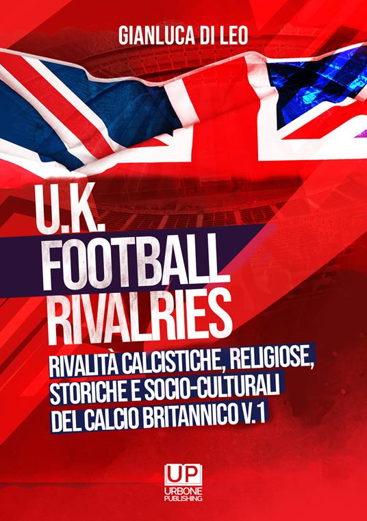 U.K. Football Rivalries. Rivalità calcistiche, religiose, storiche e socio-culturali del calcio britannico. Vol. 1 - Gianluca Di Leo - copertina