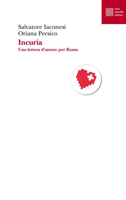 Incuria. Una lettera d'amore per Roma - Salvatore Iaconesi,Oriana Persico - copertina