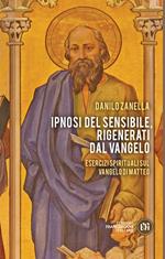 Ipnosi del sensibile, rigenerati dal Vangelo. Esercizi spirituali sul vangelo di Matteo