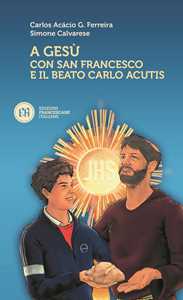 Libro A Gesù con San Francesco e il beato Carlo Acutis Carlos Acácio Gonçalves Ferreira Simone Calvarese