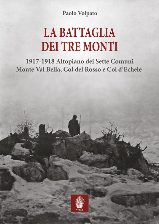 La battaglia dei tre monti. 1917-1918 Altopiano dei Sette Comuni, Monte Val Bella, Col del Rosso e Col d'Echele - Paolo Volpato - copertina