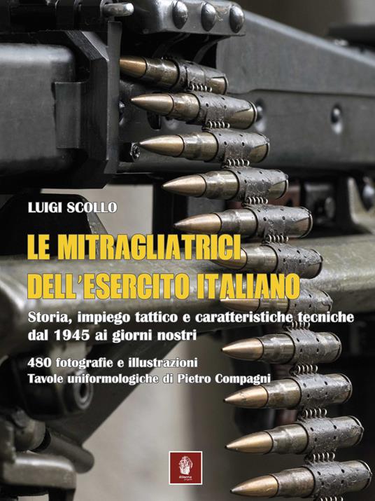 Le mitragliatrici dell'esercito italiano. Storia, impiego tattico e caratteristiche tecniche dal 1945 ai giorni nostri - Luigi Scollo - copertina