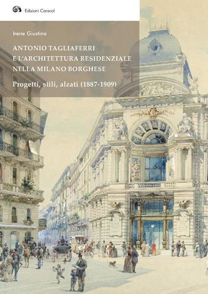 Antonio Tagliaferri e l'architettura residenziale nella Milano borghese. Progetti, stili, alzati (1887-1909) - Irene Giustina - ebook