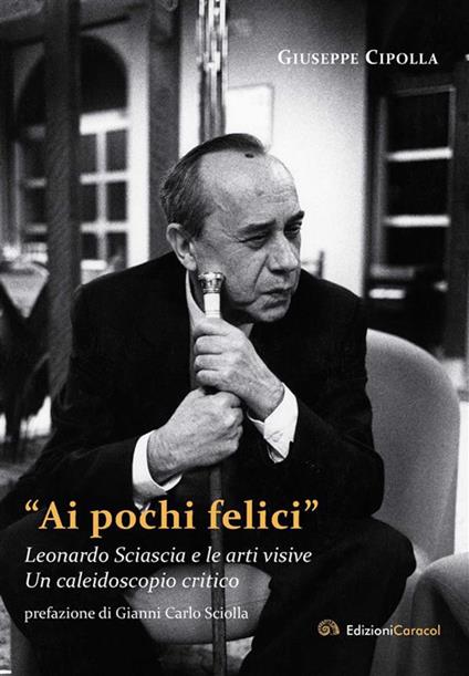 «Ai pochi felici». Leonardo Sciascia e le arti visive. Un caleidoscopio critico - Giuseppe Cipolla - ebook