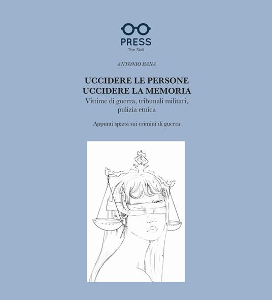 Uccidere le persone, uccidere la memoria. Vittime di guerra, tribunali militari, pulizia etnica. Appunti sparsi sui crimini di guerra - Antonio Bana - copertina