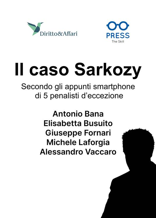 Il caso Sarkozy. Secondo gli appunti smartphone di 5 penalisti d'eccezione - Antonio Bana,Elisabetta Busuito,Giuseppe Fornari - copertina
