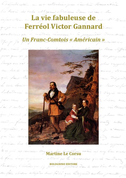 La vie fabuleuse de Ferréol Victor Gannard. Un Franc-Comtois «Américain» - Martine Le Corsu - copertina