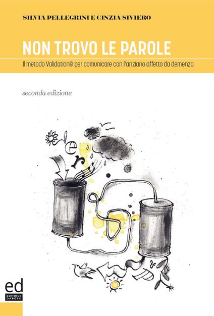 Non trovo le parole. Il metodo Validation per comunicare con l'anziano affetto da demenza - Silvia Pellegrini,Cinzia Siviero - copertina