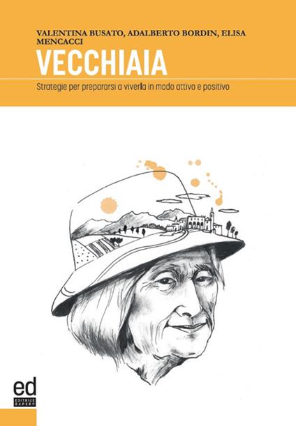Vecchiaia. Strategie per prepararsi a viverla in modo attivo e positivo - Valentna Busato,Adalberto Bordin,Elisa Mencacci - copertina