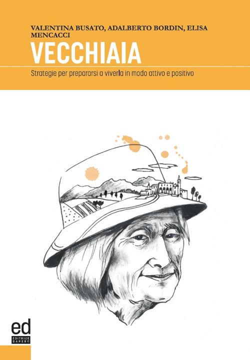 Vecchiaia. Strategie per prepararsi a viverla in modo attivo e positivo - Valentna Busato,Adalberto Bordin,Elisa Mencacci - copertina