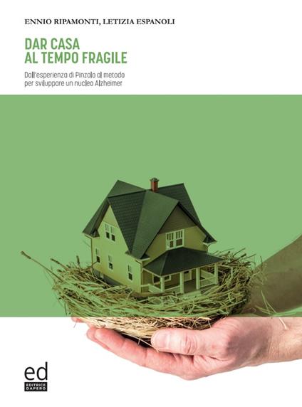 Dar casa al tempo fragile. Dall'esperienza di Pinzolo al metodo per sviluppare un nucleo Alzheimer - Ennio Ripamonti,Letizia Espanoli - copertina