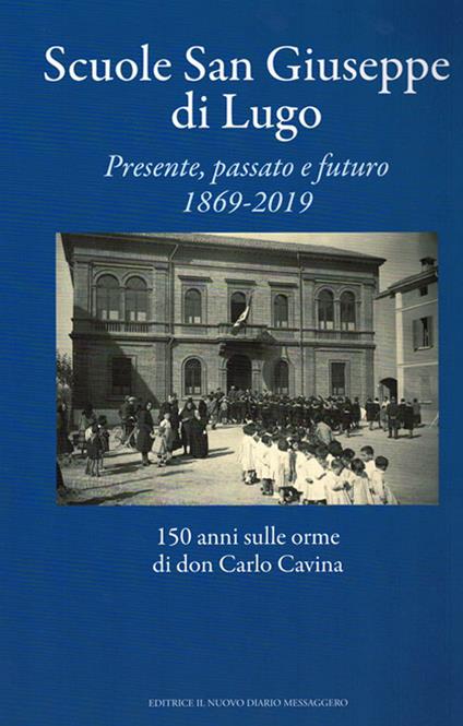 Scuole San Giuseppe di Lugo. Presente, passato e futuro 1869-2019. 150 anni sulle orme di don Carlo Cavina - copertina