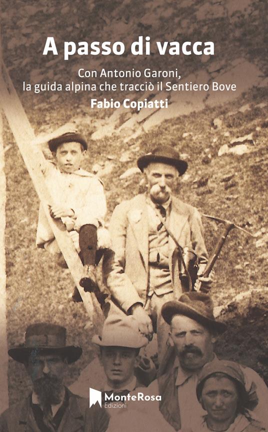 A passo di vacca. Dalla Val Grande alle valli Ossolane con Antonio Garoni (1842-1921), la guida alpina che tracciò il sentiero Bove - Fabio Copiatti - copertina